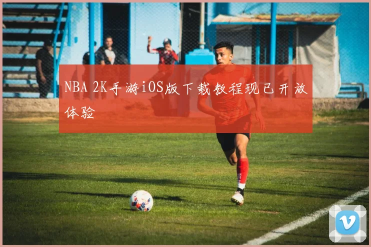 NBA 2K手游iOS版下载教程现已开放体验