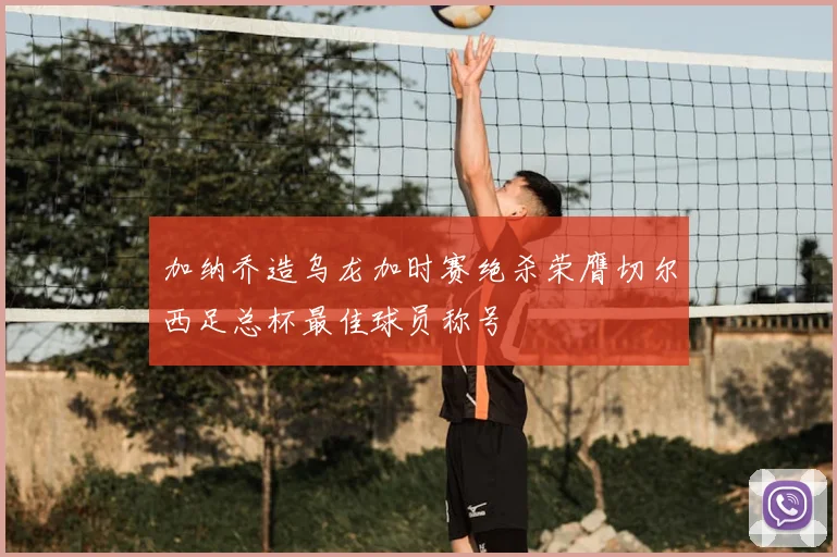 加纳乔造乌龙加时赛绝杀荣膺切尔西足总杯最佳球员称号