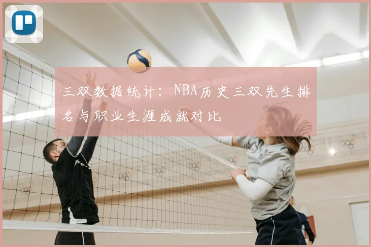 三双数据统计：NBA历史三双先生排名与职业生涯成就对比
