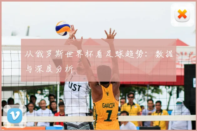 从俄罗斯世界杯看足球趋势:数据与深度分析