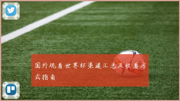 国外观看世界杯渠道汇总及收看方式指南