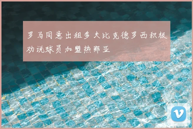 罗马同意出租多夫比克德罗西积极劝说球员加盟热那亚