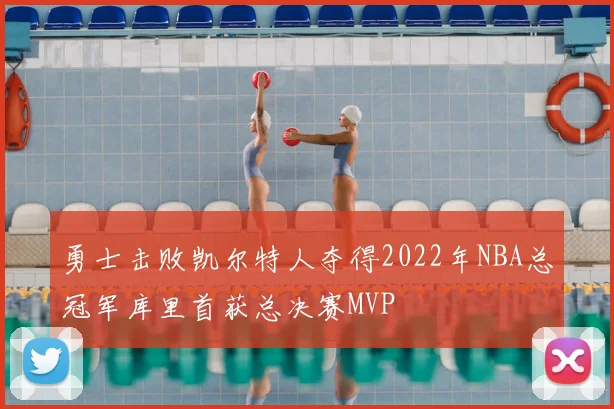 勇士击败凯尔特人夺得2022年NBA总冠军库里首获总决赛MVP
