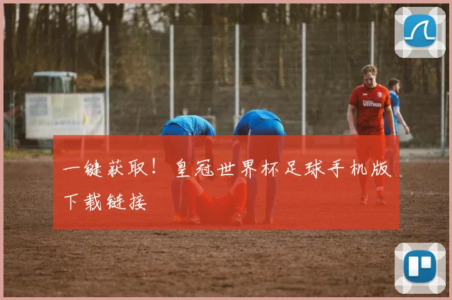 一键获取！皇冠世界杯足球手机版下载链接