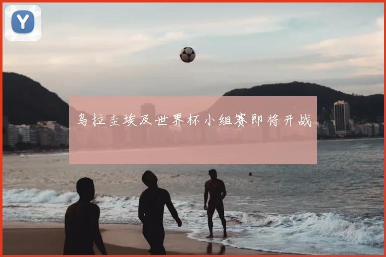 乌拉圭埃及世界杯小组赛即将开战