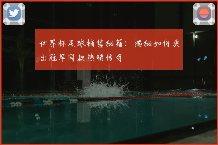 世界杯足球销售秘籍：揭秘如何卖出冠军同款热销传奇
