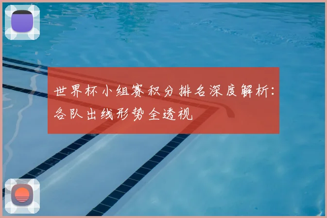 世界杯小组赛积分排名深度解析:各队出线形势全透视