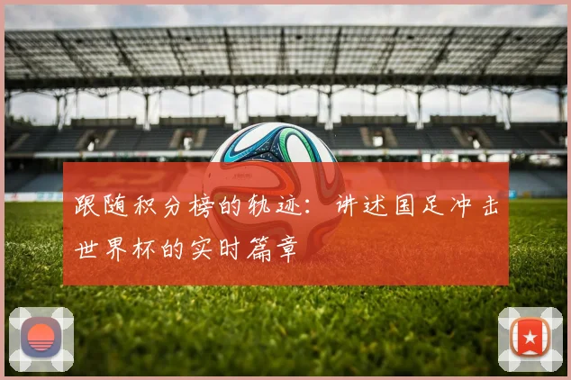 跟随积分榜的轨迹:讲述国足冲击世界杯的实时篇章