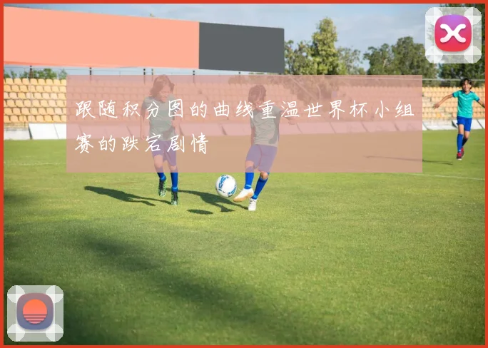 跟随积分图的曲线重温世界杯小组赛的跌宕剧情