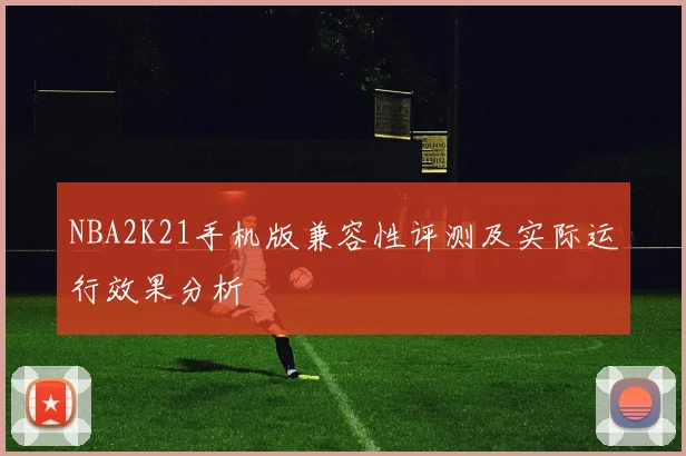 NBA2K21手机版兼容性评测及实际运行效果分析