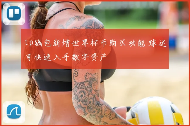tp钱包新增世界杯币购买功能 球迷可快速入手数字资产