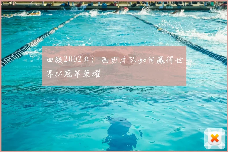 回顾2002年：西班牙队如何赢得世界杯冠军荣耀