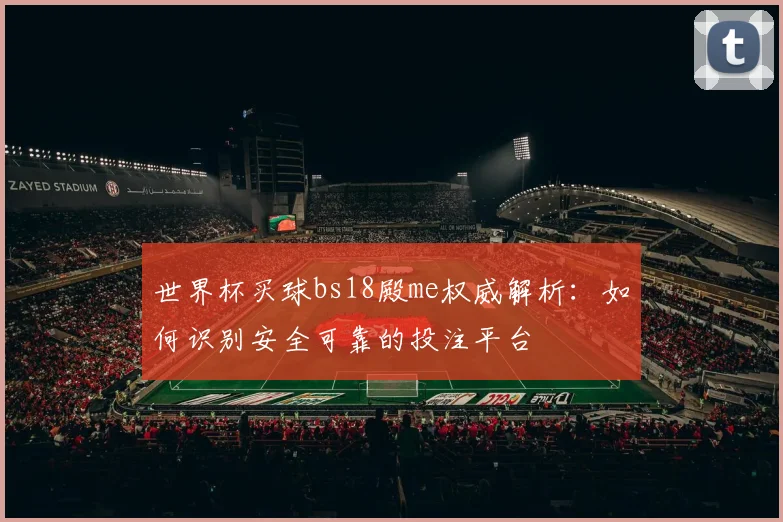 世界杯买球bs18殿me权威解析:如何识别安全可靠的投注平台