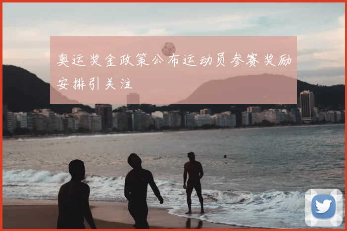 奥运奖金政策公布运动员参赛奖励安排引关注
