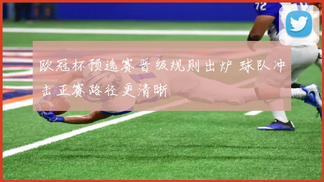 欧冠杯预选赛晋级规则出炉 球队冲击正赛路径更清晰