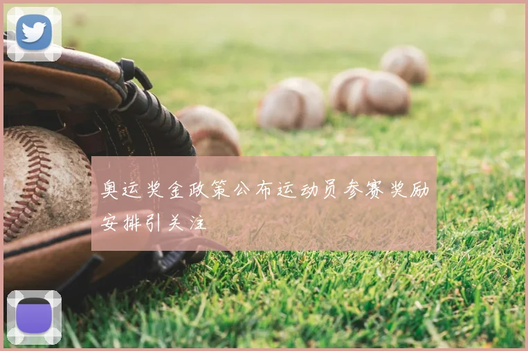 奥运奖金政策公布运动员参赛奖励安排引关注