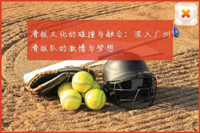 滑板文化的碰撞与融合：深入广州滑板队的激情与梦想