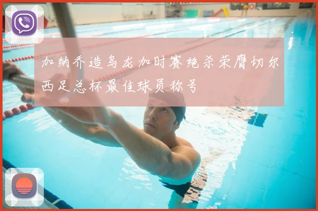 加纳乔造乌龙加时赛绝杀荣膺切尔西足总杯最佳球员称号