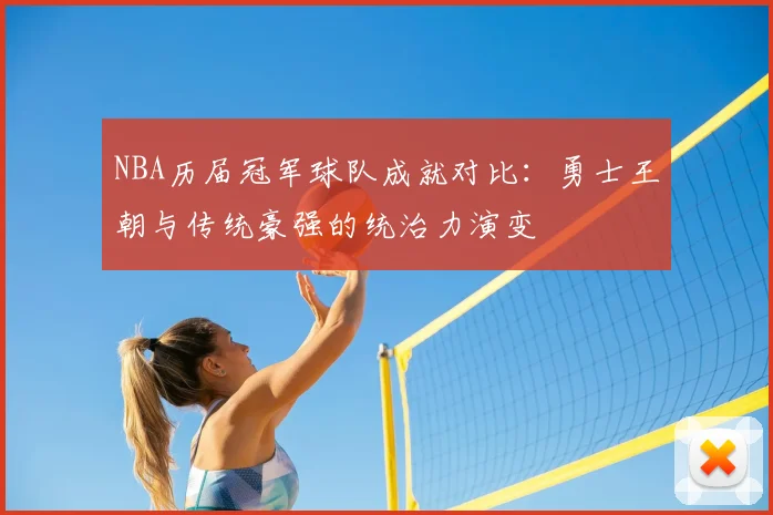 NBA历届冠军球队成就对比:勇士王朝与传统豪强的统治力演变