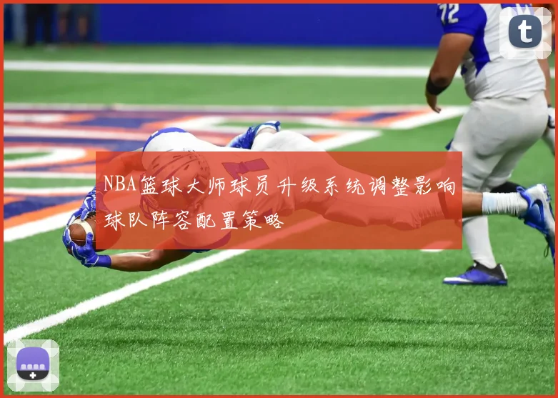 NBA篮球大师球员升级系统调整影响球队阵容配置策略