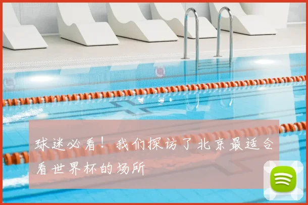 球迷必看！我们探访了北京最适合看世界杯的场所